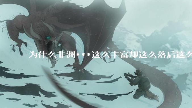 为什么非洲***这么丰富却这么落后这么穷?
