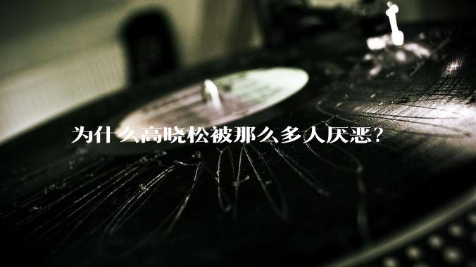 为什么高晓松被那么多人厌恶？