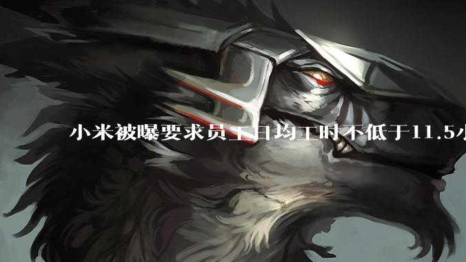 小米被曝要求员工日均工时不低于11.5小时？
