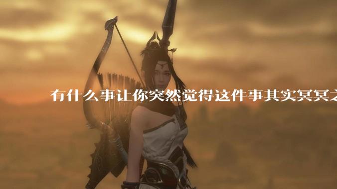 有什么事让你突然觉得这件事其实冥冥之中早已经注定了？