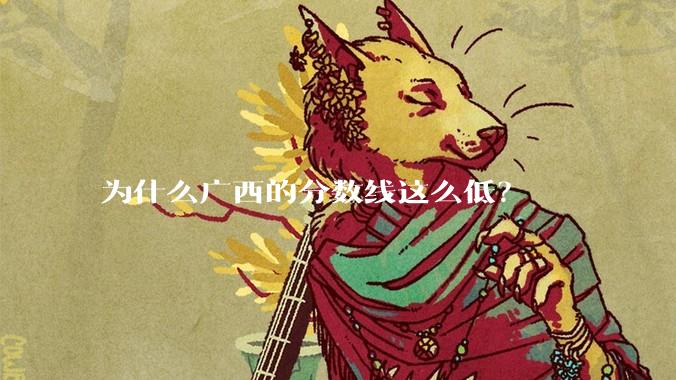为什么广西的分数线这么低？