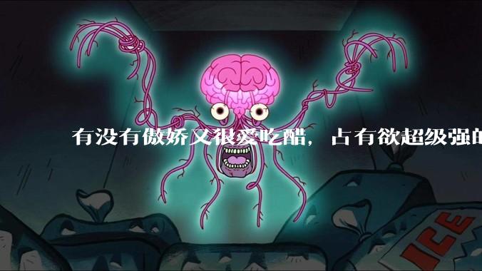 有没有傲娇又很爱吃醋，占有欲超级强的男主？