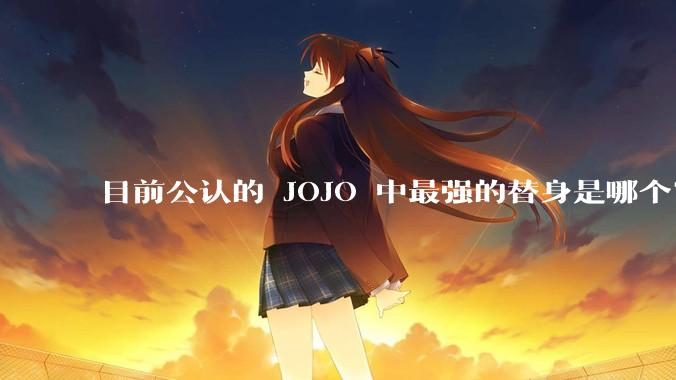 目前公认的 JOJO 中最强的替身是哪个？