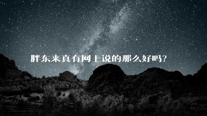 胖东来真有网上说的那么好吗？