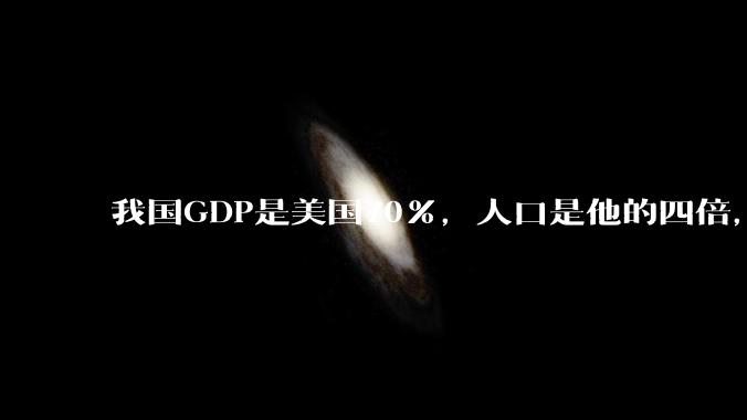 我国GDP是美国70%，人口是他的四倍，为什么我们的内需没有美国那么旺盛？