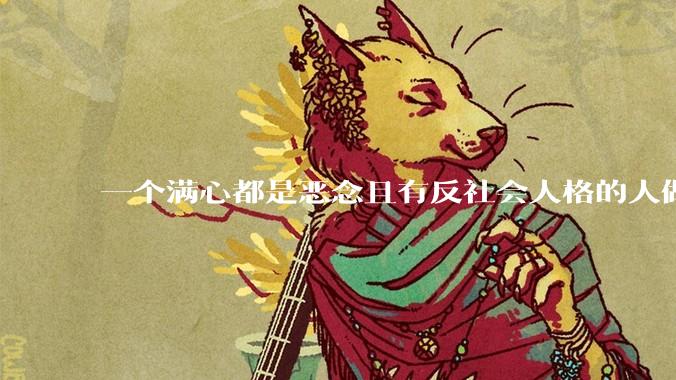 一个满心都是恶念且有反社会人格的人做了一辈子好事，那他还是坏人吗？