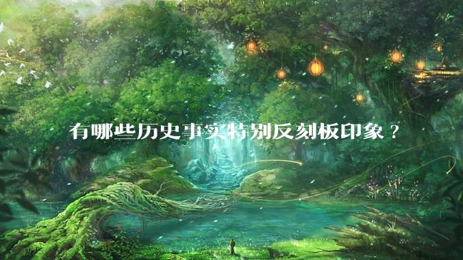 有哪些历史事实特别反刻板印象?
