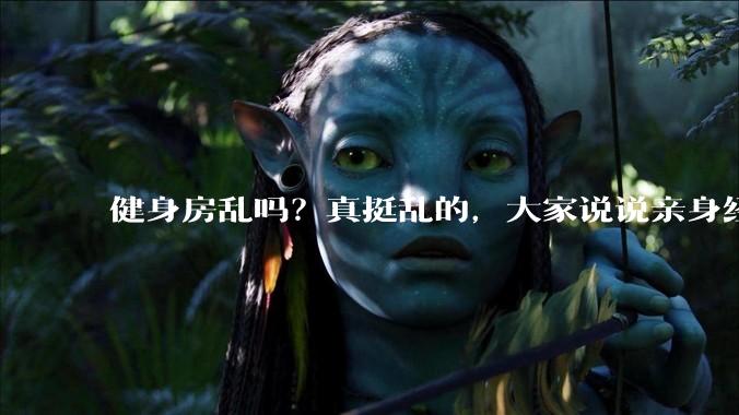 健身房乱吗？真挺乱的，大家说说亲身经历？