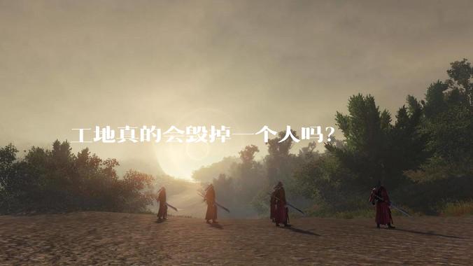 工地真的会毁掉一个人吗？