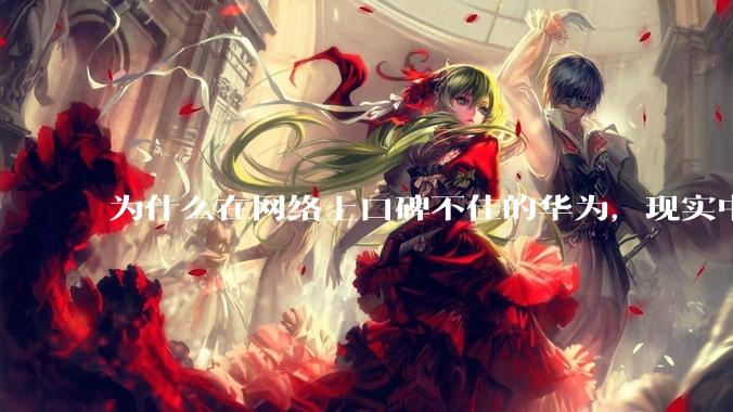 为什么在网络上口碑不佳的华为，现实中的销量却相当好？